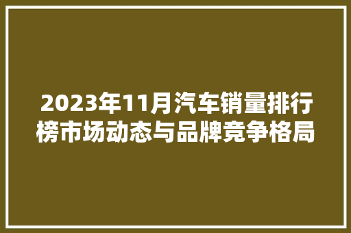 2023年11月汽车销量排行榜市场动态与品牌竞争格局