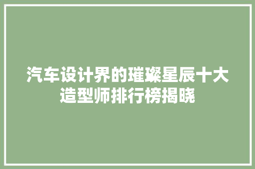汽车设计界的璀璨星辰十大造型师排行榜揭晓