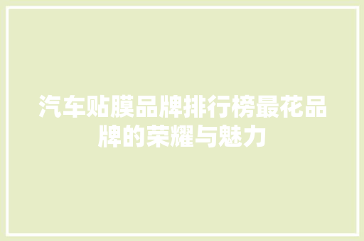汽车贴膜品牌排行榜最花品牌的荣耀与魅力 汽车配件