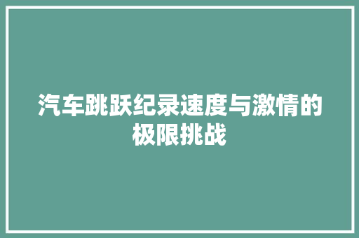 汽车跳跃纪录速度与激情的极限挑战