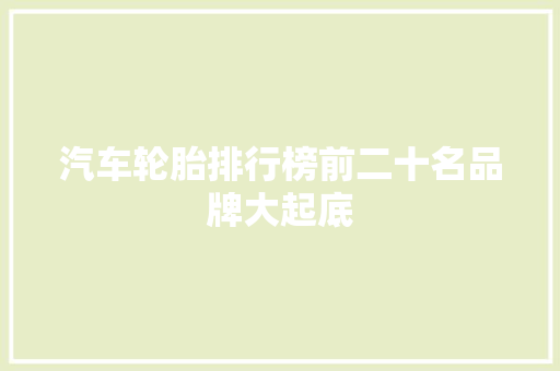 汽车轮胎排行榜前二十名品牌大起底