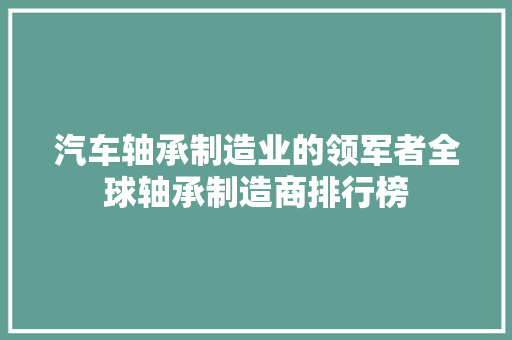 汽车轴承制造业的领军者全球轴承制造商排行榜