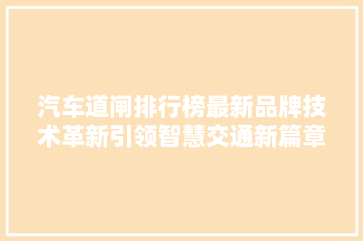汽车道闸排行榜最新品牌技术革新引领智慧交通新篇章