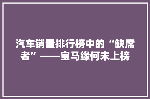 汽车销量排行榜中的“缺席者”——宝马缘何未上榜