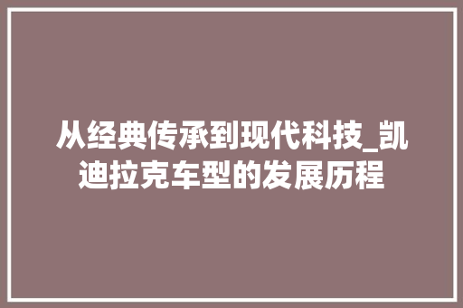 从经典传承到现代科技_凯迪拉克车型的发展历程