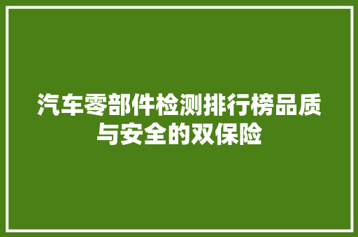 汽车零部件检测排行榜品质与安全的双保险