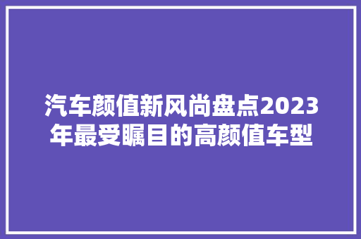 汽车颜值新风尚盘点2023年最受瞩目的高颜值车型
