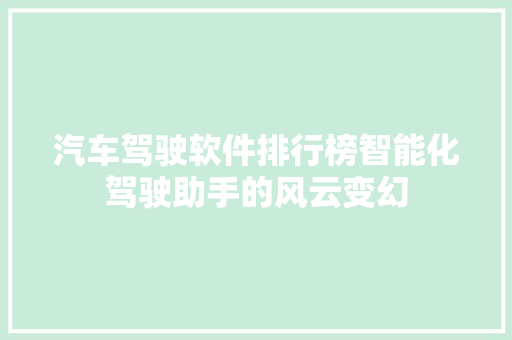 汽车驾驶软件排行榜智能化驾驶助手的风云变幻 车载导航
