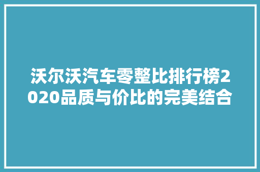 沃尔沃汽车零整比排行榜2020品质与价比的完美结合 自动驾驶