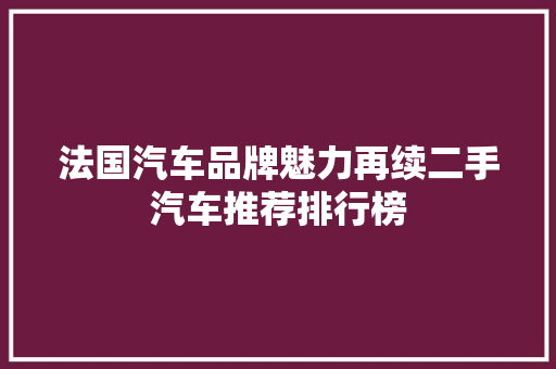 法国汽车品牌魅力再续二手汽车推荐排行榜 新车资讯