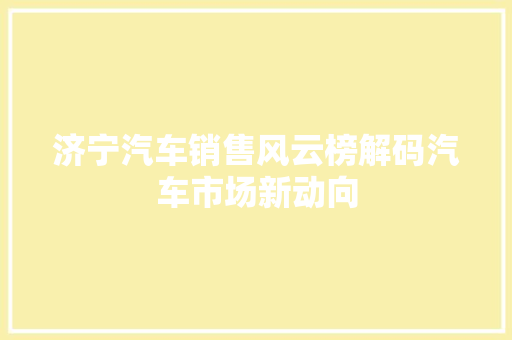 济宁汽车销售风云榜解码汽车市场新动向