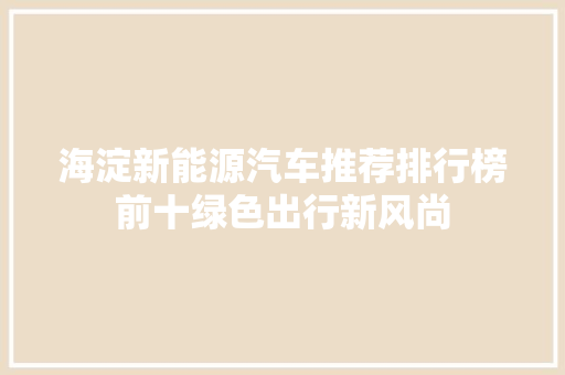 海淀新能源汽车推荐排行榜前十绿色出行新风尚