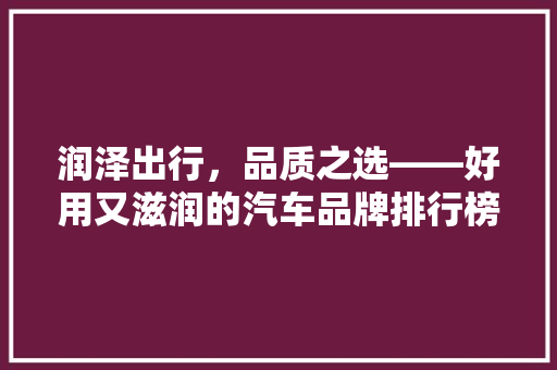 润泽出行，品质之选——好用又滋润的汽车品牌排行榜
