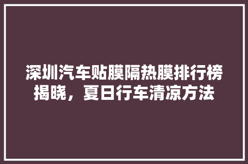 深圳汽车贴膜隔热膜排行榜揭晓，夏日行车清凉方法