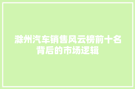 滁州汽车销售风云榜前十名背后的市场逻辑