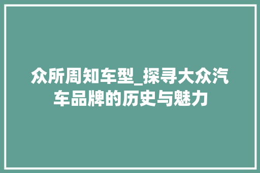众所周知车型_探寻大众汽车品牌的历史与魅力 新能源汽车