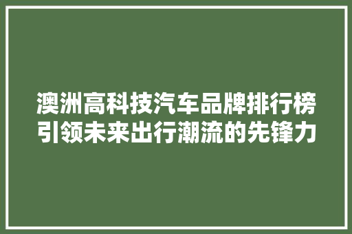 澳洲高科技汽车品牌排行榜引领未来出行潮流的先锋力量