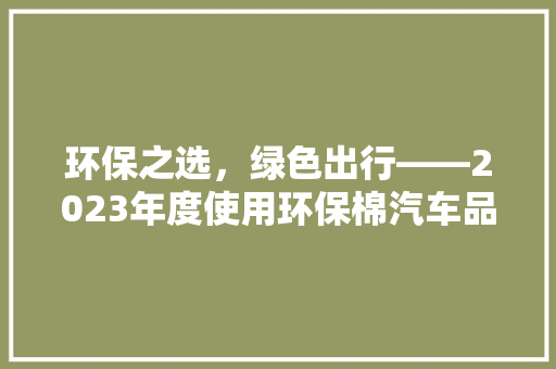 环保之选，绿色出行——2023年度使用环保棉汽车品牌排行榜揭晓
