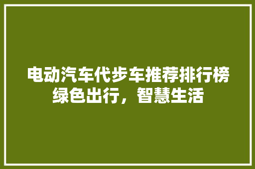 电动汽车代步车推荐排行榜绿色出行，智慧生活