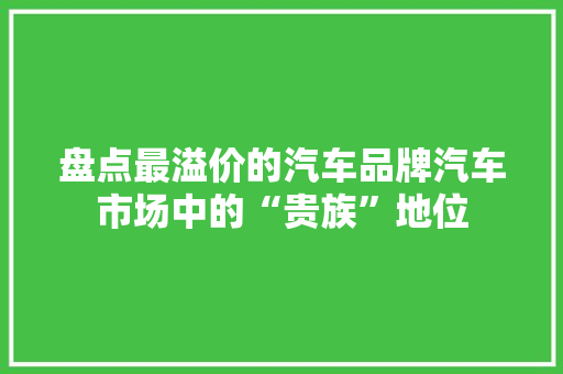 盘点最溢价的汽车品牌汽车市场中的“贵族”地位