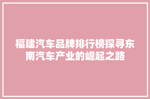 福建汽车品牌排行榜探寻东南汽车产业的崛起之路