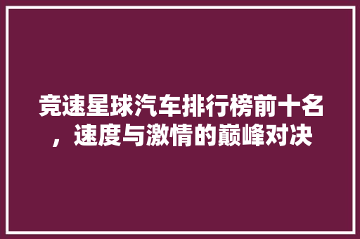 竞速星球汽车排行榜前十名，速度与激情的巅峰对决