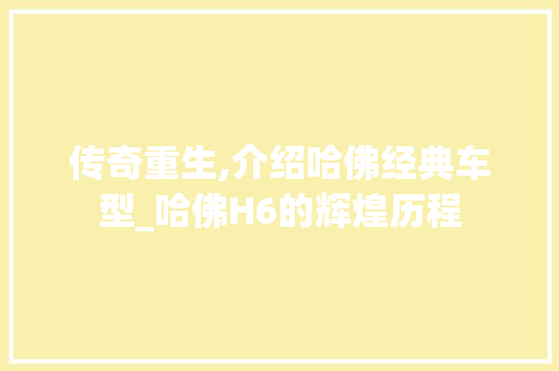 传奇重生,介绍哈佛经典车型_哈佛H6的辉煌历程