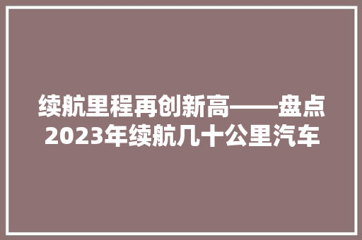 续航里程再创新高——盘点2023年续航几十公里汽车排行榜