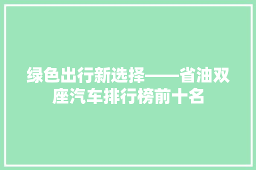 绿色出行新选择——省油双座汽车排行榜前十名 自动驾驶