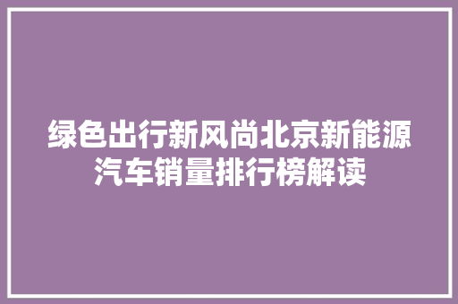 绿色出行新风尚北京新能源汽车销量排行榜解读