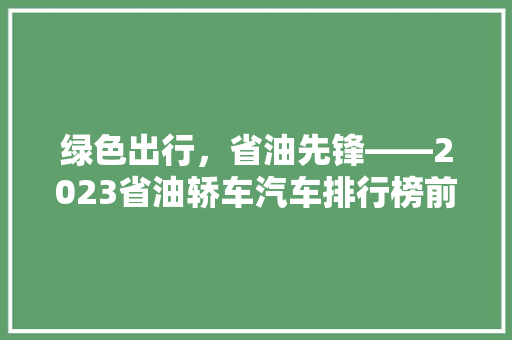 绿色出行，省油先锋——2023省油轿车汽车排行榜前十名