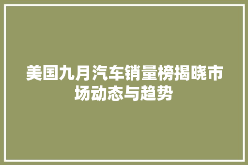 美国九月汽车销量榜揭晓市场动态与趋势 汽车保养