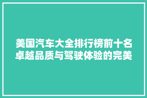 美国汽车大全排行榜前十名卓越品质与驾驶体验的完美融合