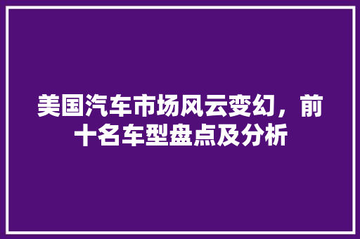 美国汽车市场风云变幻，前十名车型盘点及分析