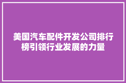 美国汽车配件开发公司排行榜引领行业发展的力量