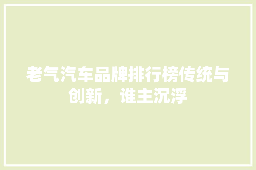 老气汽车品牌排行榜传统与创新，谁主沉浮