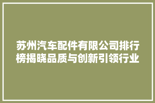苏州汽车配件有限公司排行榜揭晓品质与创新引领行业发展 新车资讯