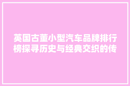 英国古董小型汽车品牌排行榜探寻历史与经典交织的传奇之旅