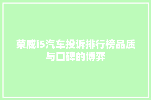 荣威i5汽车投诉排行榜品质与口碑的博弈