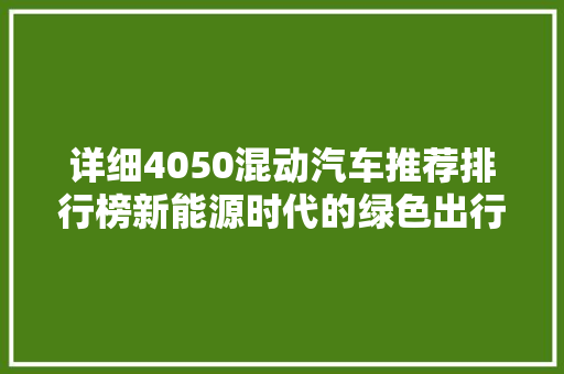详细4050混动汽车推荐排行榜新能源时代的绿色出行首选 汽车配件