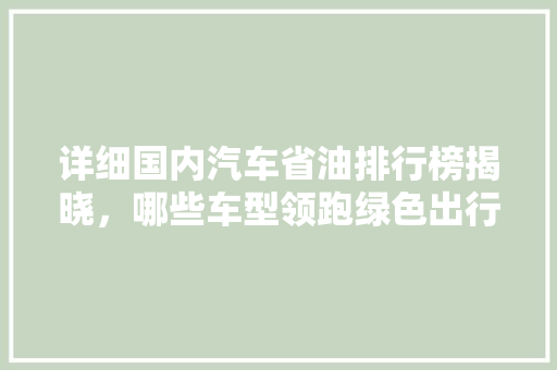 详细国内汽车省油排行榜揭晓，哪些车型领跑绿色出行