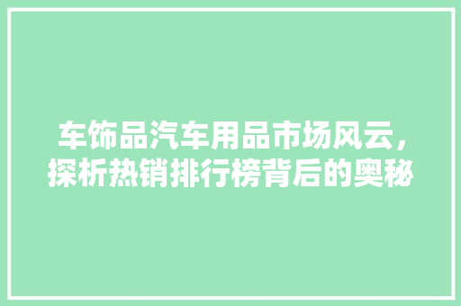 车饰品汽车用品市场风云，探析热销排行榜背后的奥秘