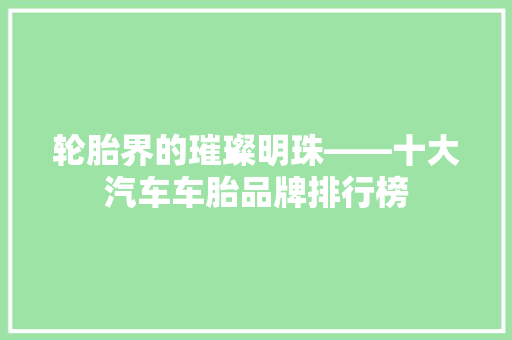 轮胎界的璀璨明珠——十大汽车车胎品牌排行榜