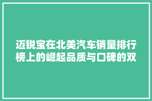 迈锐宝在北美汽车销量排行榜上的崛起品质与口碑的双赢之路 混合动力车