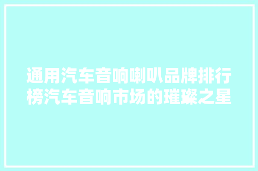 通用汽车音响喇叭品牌排行榜汽车音响市场的璀璨之星