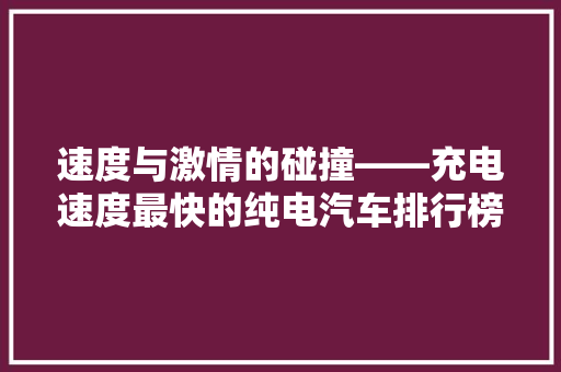 速度与激情的碰撞——充电速度最快的纯电汽车排行榜