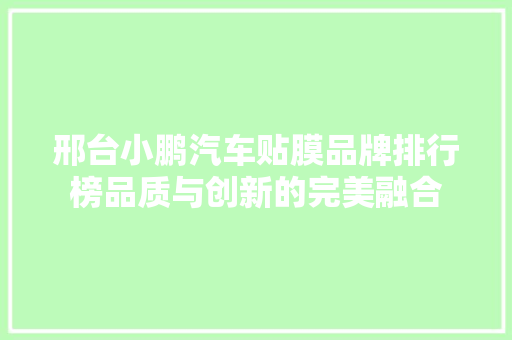 邢台小鹏汽车贴膜品牌排行榜品质与创新的完美融合