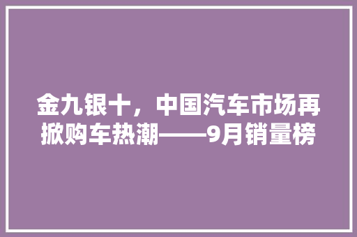 金九银十，中国汽车市场再掀购车热潮——9月销量榜单解读