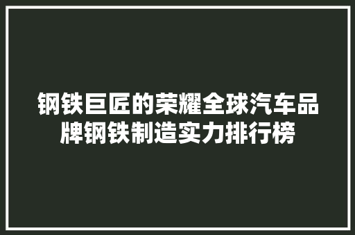 钢铁巨匠的荣耀全球汽车品牌钢铁制造实力排行榜 自动驾驶