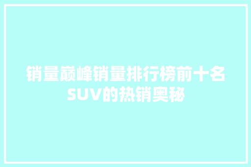 销量巅峰销量排行榜前十名SUV的热销奥秘 汽车展览
